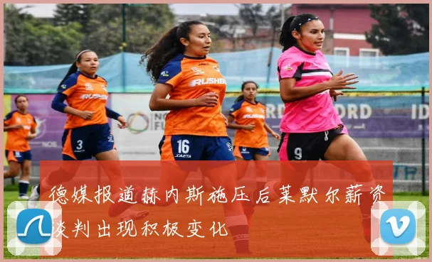 德媒报道赫内斯施压后莱默尔薪资谈判出现积极变化