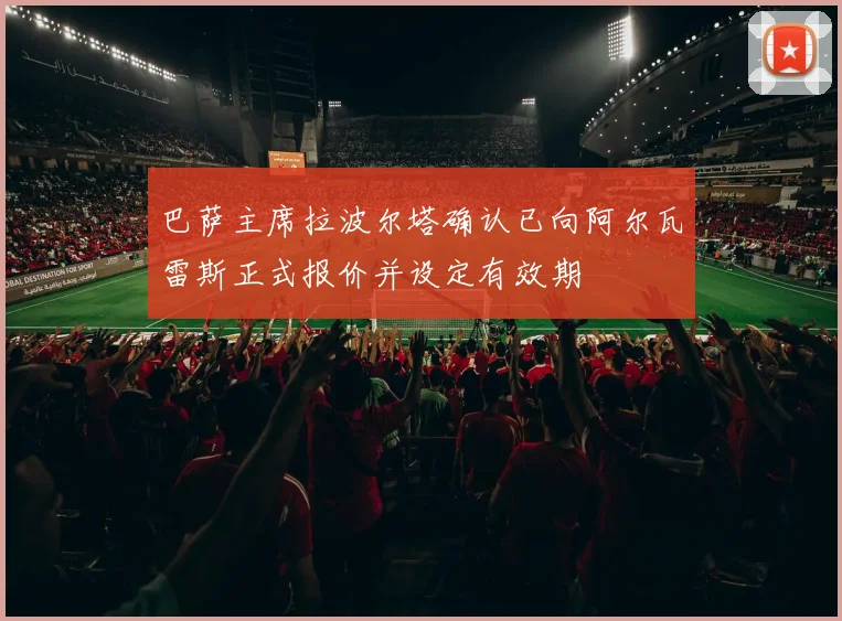 巴萨主席拉波尔塔确认已向阿尔瓦雷斯正式报价并设定有效期