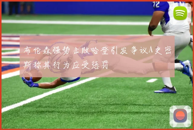 布伦森强势击败哈登引发争议A史密斯称其行为应受惩罚